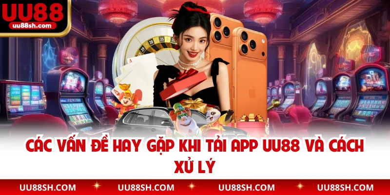 Các vấn đề hay gặp khi tải app UU88 và cách xử lý