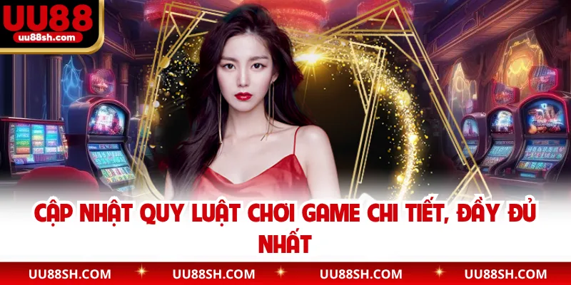 Cập nhật quy luật chơi game chi tiết, đầy đủ nhất