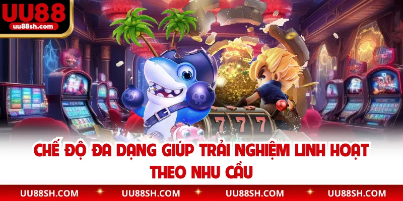 Chế độ đa dạng giúp trải nghiệm linh hoạt theo nhu cầu