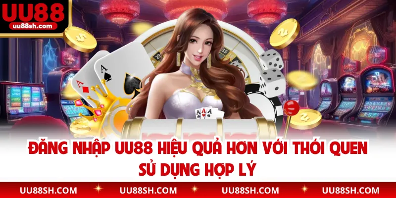 Đăng nhập UU88 hiệu quả hơn với thói quen sử dụng hợp lý