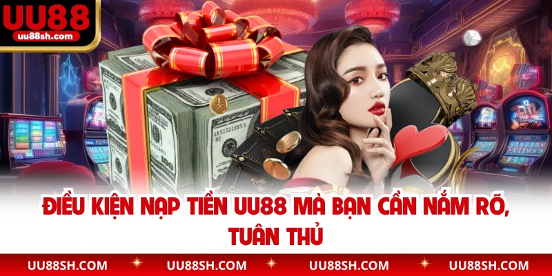 Điều kiện nạp tiền UU88 mà bạn cần nắm rõ, tuân thủ