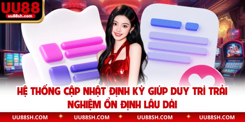 Hệ thống cập nhật định kỳ giúp duy trì trải nghiệm ổn định lâu dài