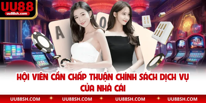 Hội viên cần chấp thuận chính sách dịch vụ của nhà cái