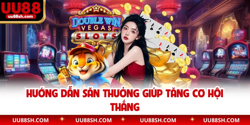 Hướng dẫn săn thưởng giúp tăng cơ hội thắng