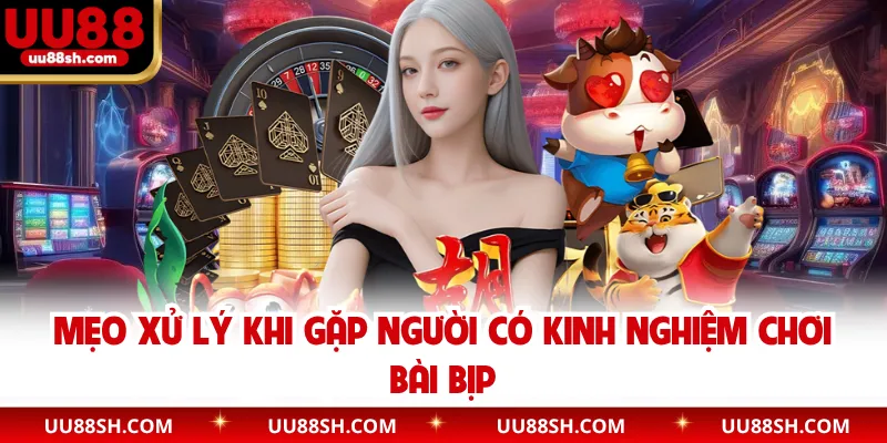 Mẹo xử lý khi gặp người có kinh nghiệm chơi bài bịp