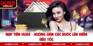 Nạp Tiền UU88 - Hướng Dẫn Các Bước Lên Điểm Siêu Tốc