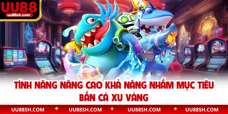 Tính năng nâng cao khả năng nhắm mục tiêu bắn cá xu vàng