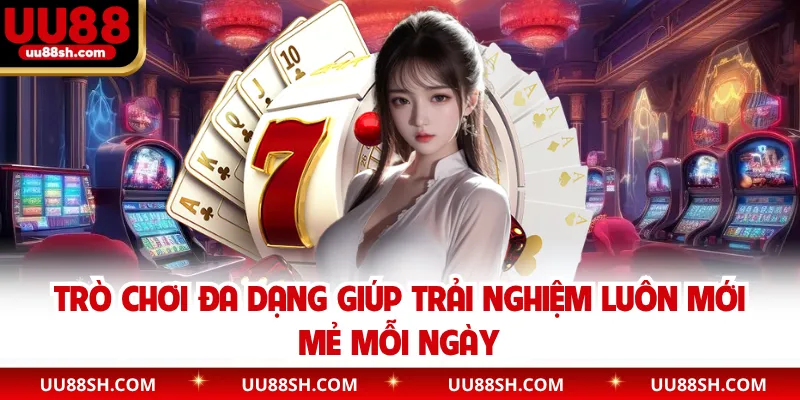 Trò chơi đa dạng giúp trải nghiệm luôn mới mẻ mỗi ngày