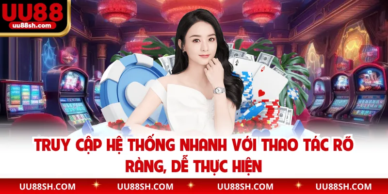 Truy cập hệ thống nhanh với thao tác rõ ràng, dễ thực hiện