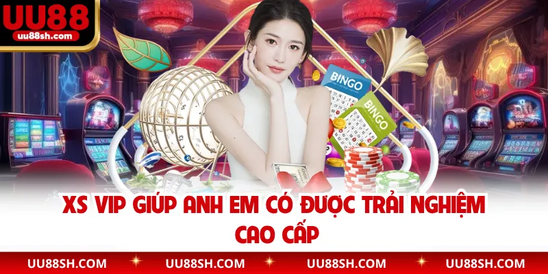 XS VIP giúp anh em có được trải nghiệm cao cấp